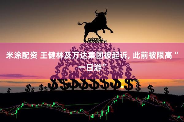 米涂配资 王健林及万达集团被起诉, 此前被限高“一日游”