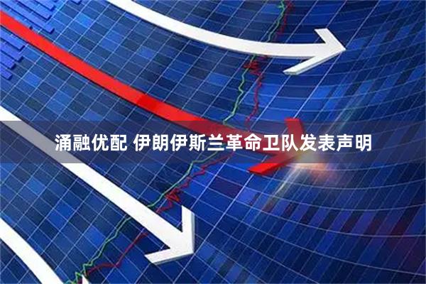 涌融优配 伊朗伊斯兰革命卫队发表声明