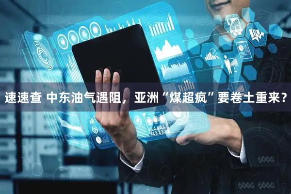 速速查 中东油气遇阻，亚洲“煤超疯”要卷土重来？
