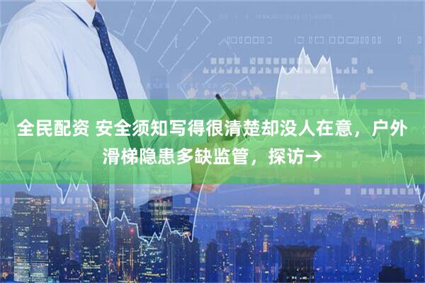 全民配资 安全须知写得很清楚却没人在意，户外滑梯隐患多缺监管，探访→