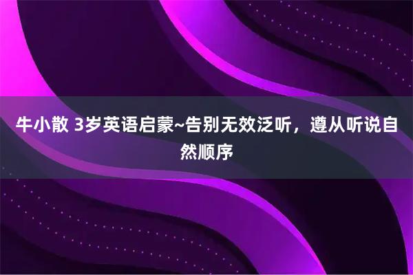 牛小散 3岁英语启蒙~告别无效泛听，遵从听说自然顺序