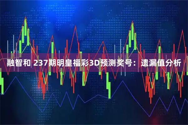 融智和 237期明皇福彩3D预测奖号：遗漏值分析