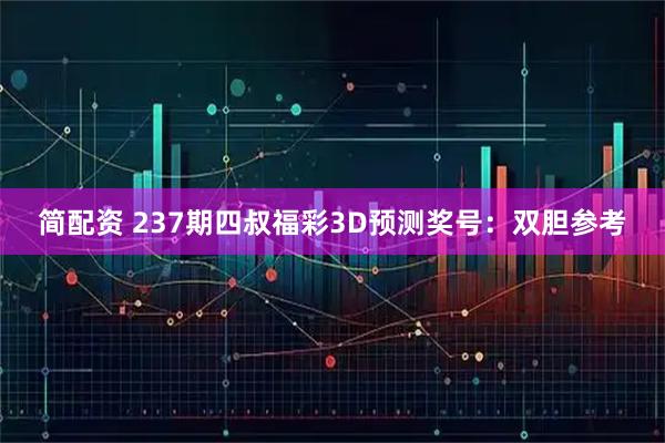 简配资 237期四叔福彩3D预测奖号：双胆参考